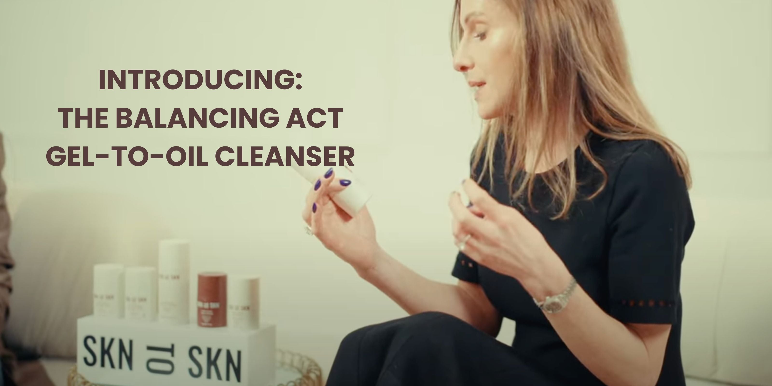 INTRODUCING: THE BALANCING ACT GEL-TO-OIL CLEANSER BY SKN TO SKN
